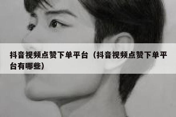 抖音视频点赞下单平台（抖音视频点赞下单平台有哪些） 第1张