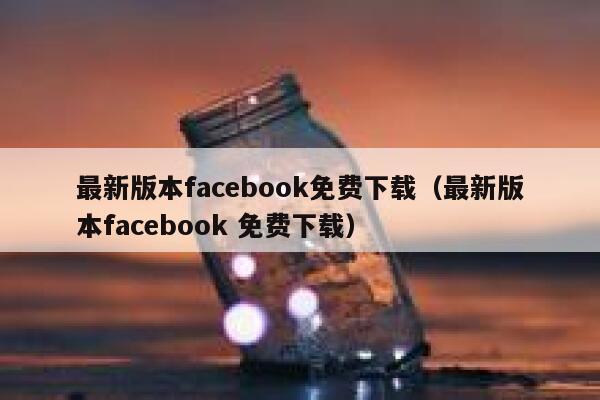 最新版本facebook免费下载（最新版本facebook 免费下载） 第1张