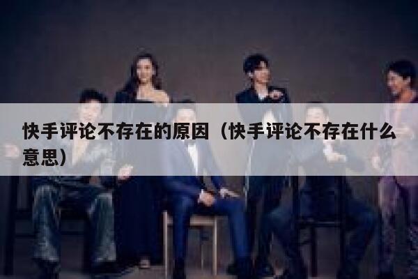 快手评论不存在的原因（快手评论不存在什么意思） 第1张