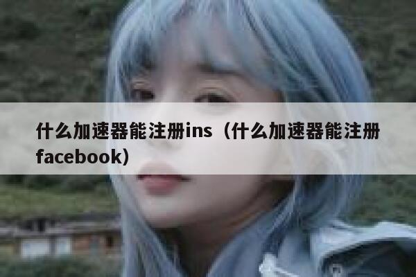 什么加速器能注册ins（什么加速器能注册facebook） 第1张