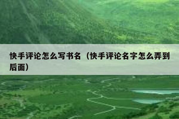 快手评论怎么写书名（快手评论名字怎么弄到后面） 第1张