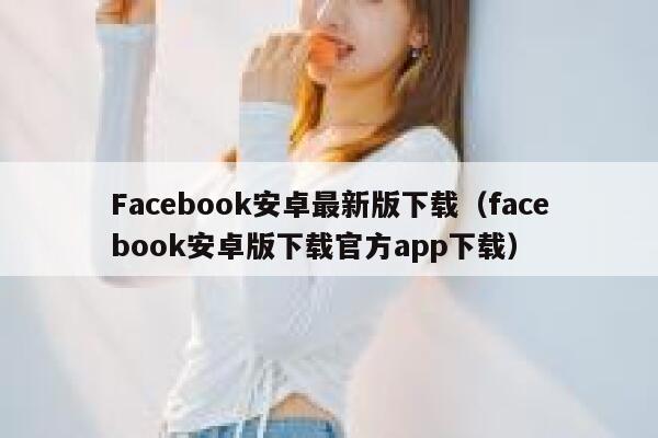 Facebook安卓最新版下载（facebook安卓版下载官方app下载） 第1张