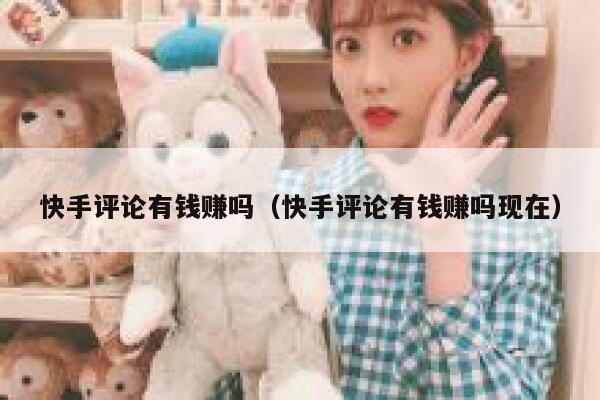 快手评论有钱赚吗（快手评论有钱赚吗现在） 第1张