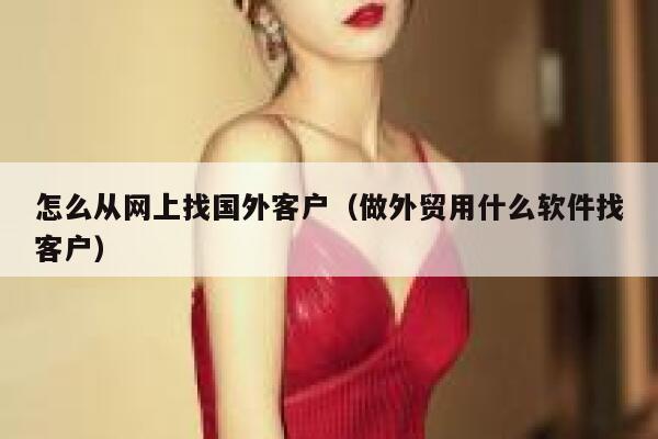 怎么从网上找国外客户（做外贸用什么软件找客户） 第1张