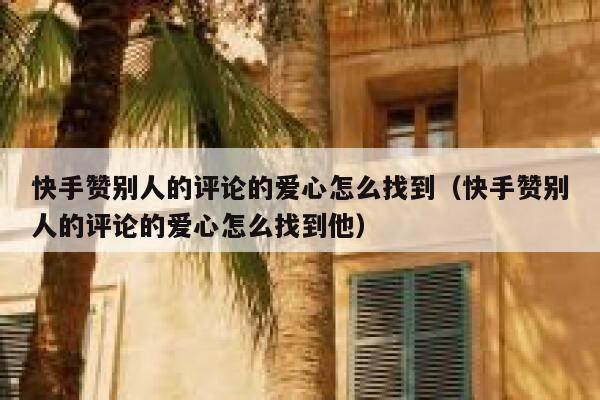 快手赞别人的评论的爱心怎么找到（快手赞别人的评论的爱心怎么找到他） 第1张