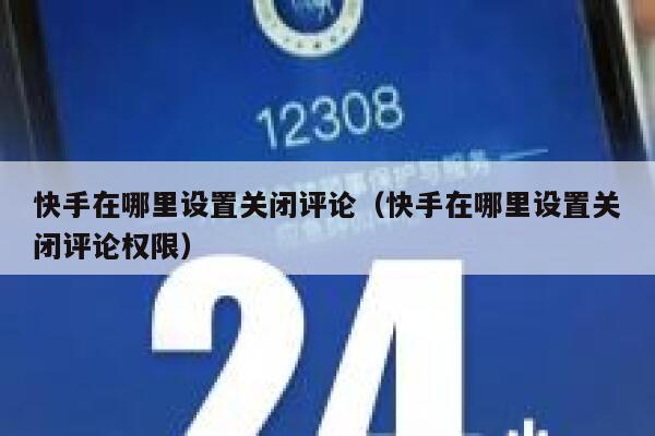 快手在哪里设置关闭评论（快手在哪里设置关闭评论权限） 第1张