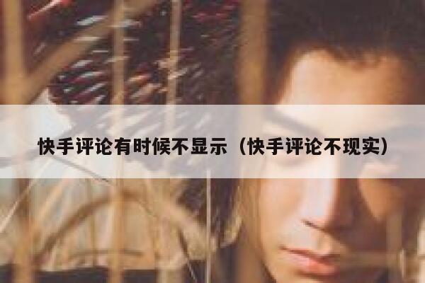 快手评论有时候不显示（快手评论不现实） 第1张