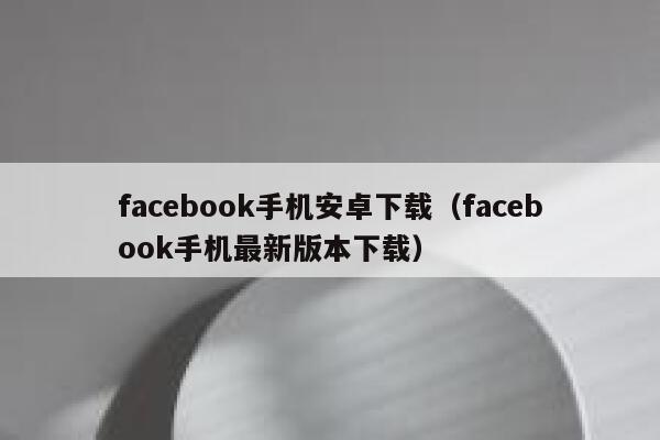 facebook手机安卓下载（facebook手机最新版本下载） 第1张