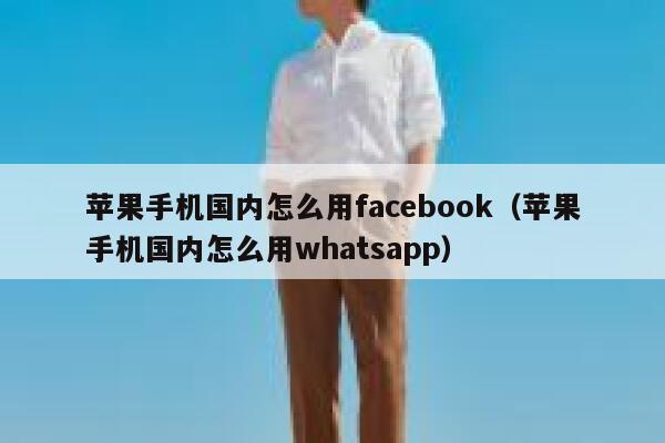 苹果手机国内怎么用facebook（苹果手机国内怎么用whatsapp） 第1张