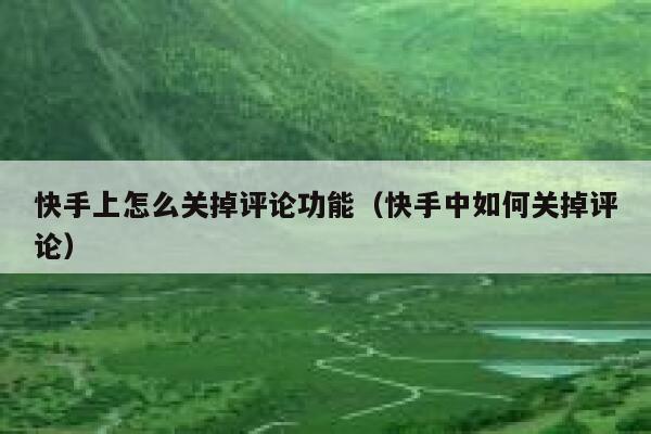 快手上怎么关掉评论功能（快手中如何关掉评论） 第1张