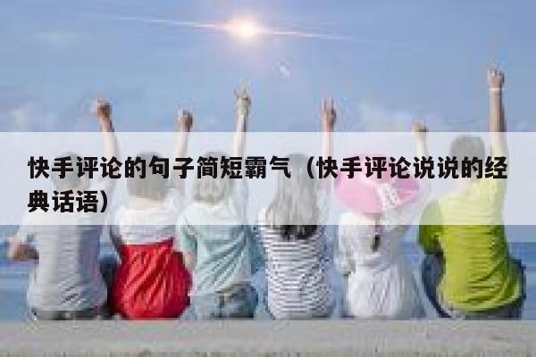 快手评论的句子简短霸气（快手评论说说的经典话语） 第1张