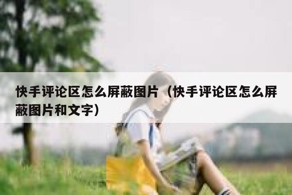 快手评论区怎么屏蔽图片（快手评论区怎么屏蔽图片和文字） 第1张
