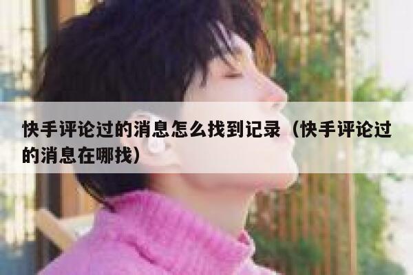 快手评论过的消息怎么找到记录（快手评论过的消息在哪找） 第1张