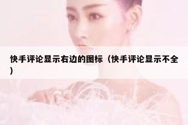 快手评论显示右边的图标（快手评论显示不全） 第1张