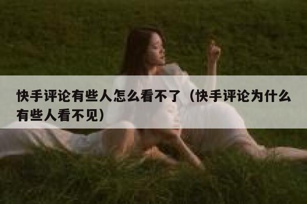 快手评论有些人怎么看不了（快手评论为什么有些人看不见） 第1张