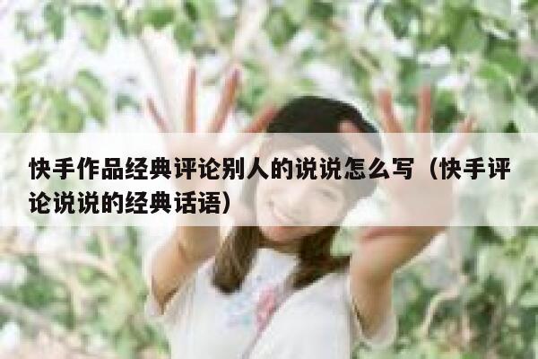 快手作品经典评论别人的说说怎么写（快手评论说说的经典话语） 第1张
