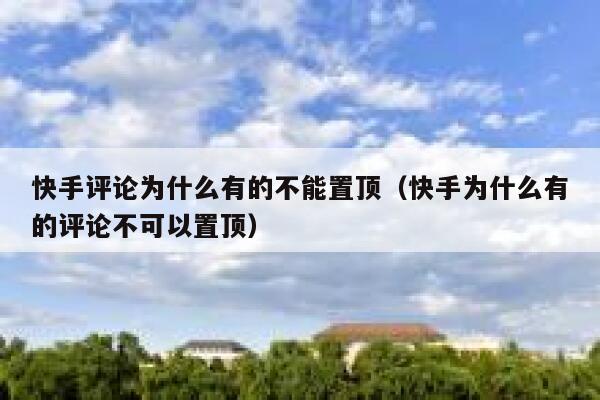 快手评论为什么有的不能置顶（快手为什么有的评论不可以置顶） 第1张