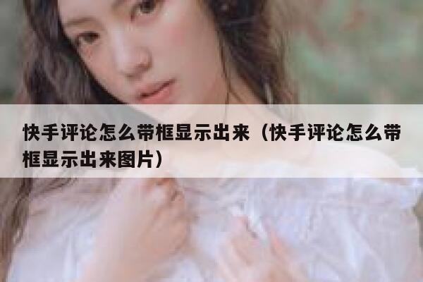 快手评论怎么带框显示出来（快手评论怎么带框显示出来图片） 第1张