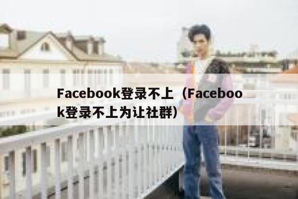 Facebook登录不上（Facebook登录不上为让社群） 第1张