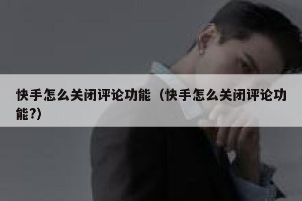 快手怎么关闭评论功能（快手怎么关闭评论功能?） 第1张