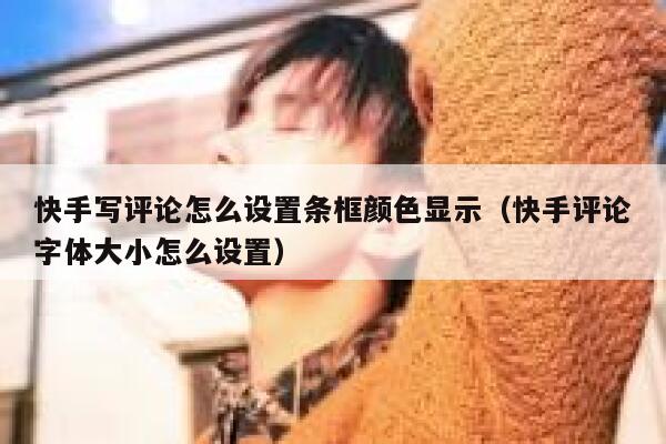 快手写评论怎么设置条框颜色显示（快手评论字体大小怎么设置） 第1张