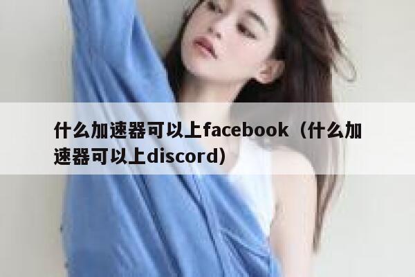 什么加速器可以上facebook（什么加速器可以上discord） 第1张
