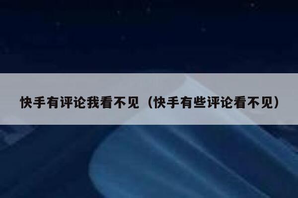 快手有评论我看不见（快手有些评论看不见） 第1张