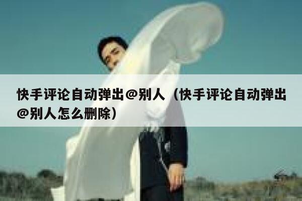 快手评论自动弹出@别人（快手评论自动弹出@别人怎么删除） 第1张