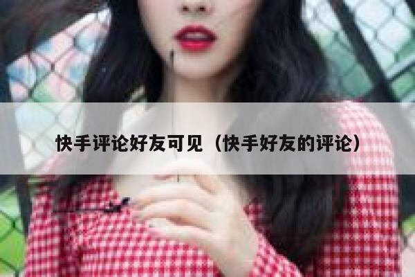 快手评论好友可见（快手好友的评论） 第1张