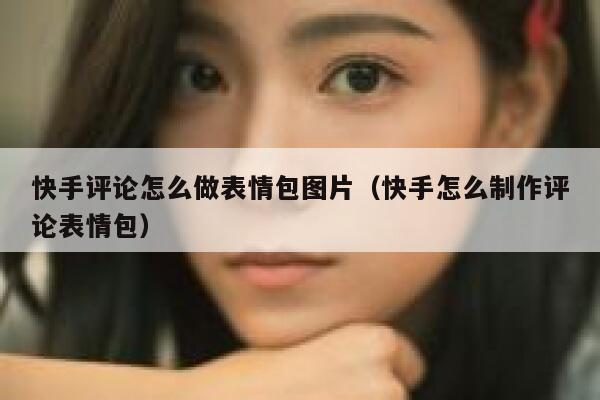 快手评论怎么做表情包图片（快手怎么制作评论表情包） 第1张