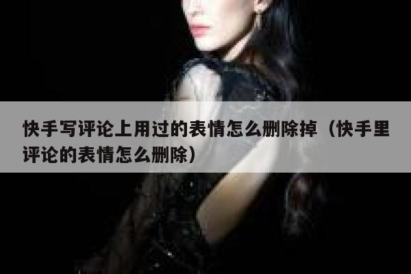 快手写评论上用过的表情怎么删除掉（快手里评论的表情怎么删除） 第1张