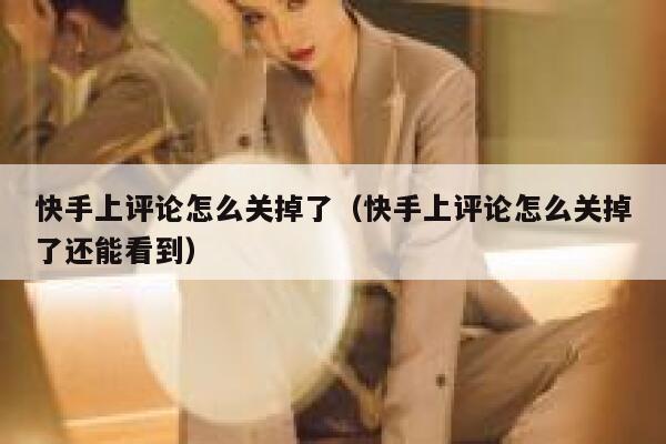 快手上评论怎么关掉了（快手上评论怎么关掉了还能看到） 第1张