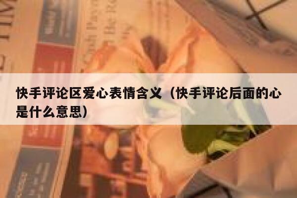 快手评论区爱心表情含义（快手评论后面的心是什么意思） 第1张