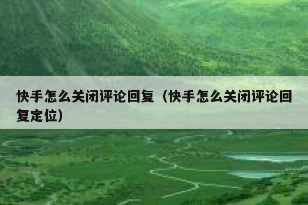 快手怎么关闭评论回复（快手怎么关闭评论回复定位） 第1张