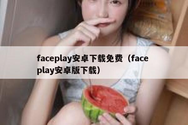 faceplay安卓下载免费（face play安卓版下载） 第1张