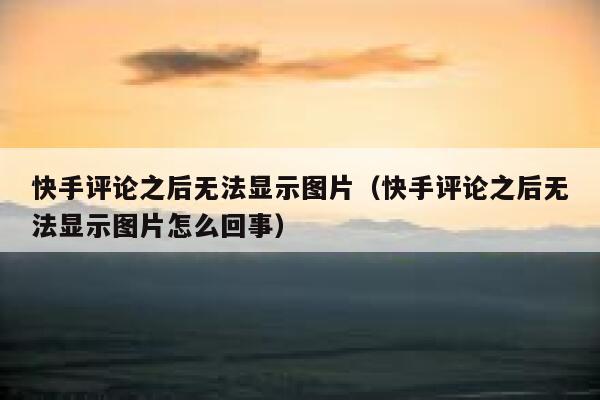快手评论之后无法显示图片（快手评论之后无法显示图片怎么回事） 第1张