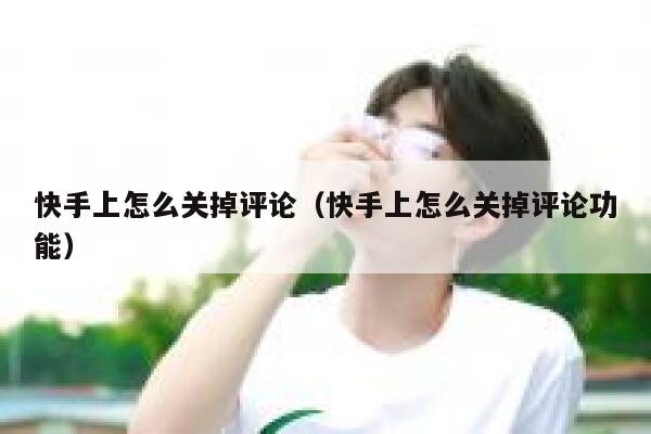 快手上怎么关掉评论（快手上怎么关掉评论功能） 第1张
