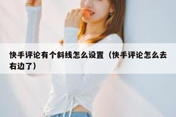 快手评论有个斜线怎么设置（快手评论怎么去右边了） 第1张