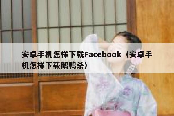 安卓手机怎样下载Facebook（安卓手机怎样下载鹅鸭杀） 第1张