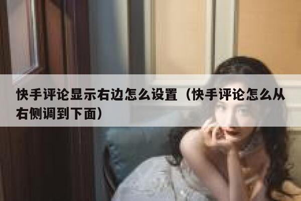 快手评论显示右边怎么设置（快手评论怎么从右侧调到下面） 第1张