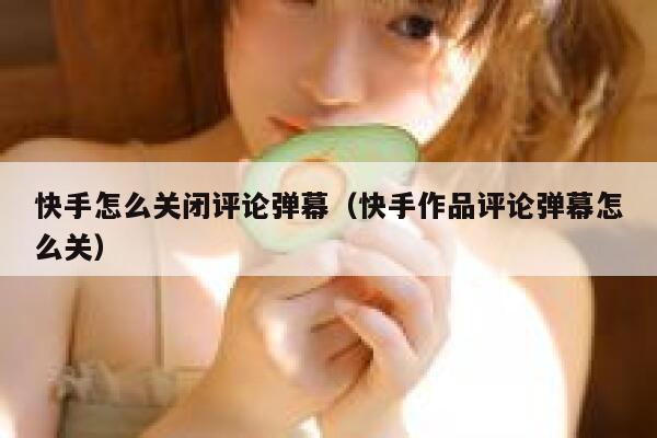 快手怎么关闭评论弹幕（快手作品评论弹幕怎么关） 第1张