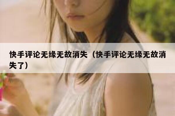 快手评论无缘无故消失（快手评论无缘无故消失了） 第1张
