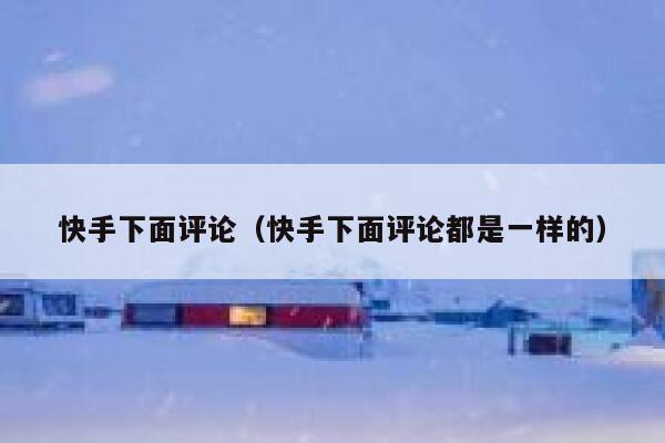 快手下面评论（快手下面评论都是一样的） 第1张