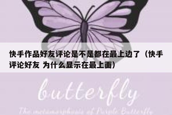 快手作品好友评论是不是都在最上边了（快手评论好友 为什么显示在最上面） 第1张