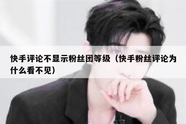 快手评论不显示粉丝团等级（快手粉丝评论为什么看不见） 第1张