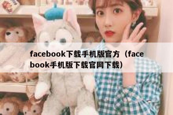 facebook下载手机版官方（facebook手机版下载官网下载） 第1张