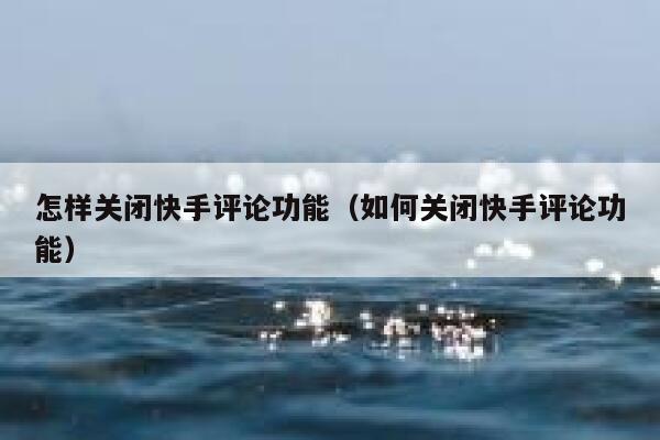 怎样关闭快手评论功能（如何关闭快手评论功能） 第1张