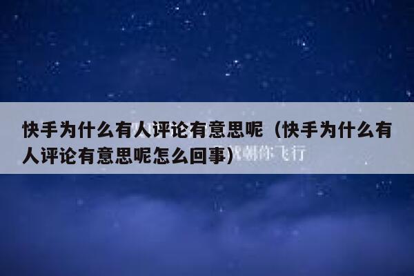 快手为什么有人评论有意思呢（快手为什么有人评论有意思呢怎么回事） 第1张