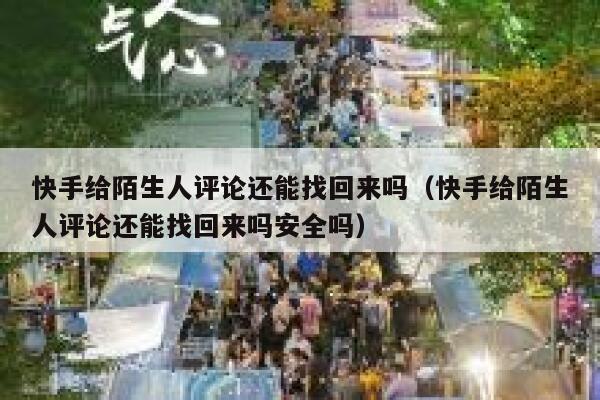 快手给陌生人评论还能找回来吗（快手给陌生人评论还能找回来吗安全吗） 第1张