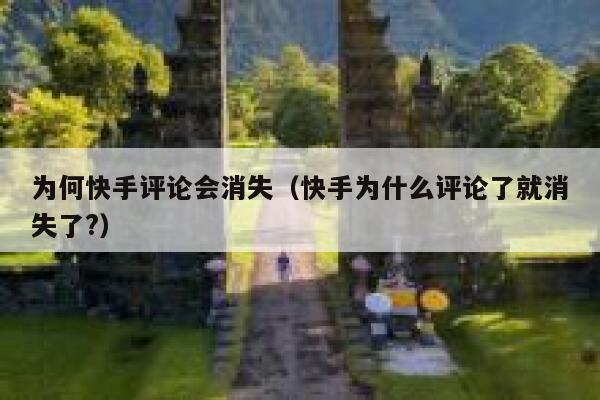 为何快手评论会消失（快手为什么评论了就消失了?） 第1张